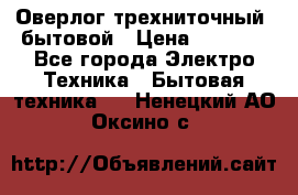 Оверлог трехниточный, бытовой › Цена ­ 2 800 - Все города Электро-Техника » Бытовая техника   . Ненецкий АО,Оксино с.